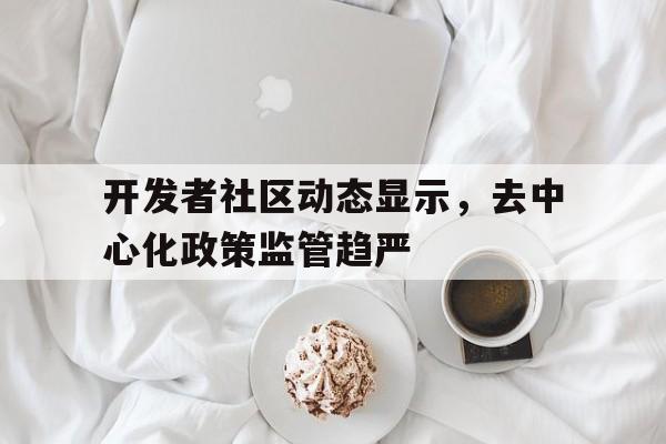 开发者社区动态显示，去中心化政策监管趋严
